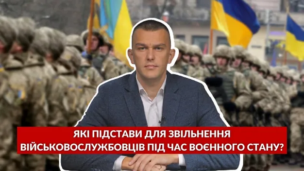 Підстави для звільнення військовослужбовців під час воєнного стану: повний перелік (відео)