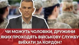Запитай у юриста: хто з чоловіків, чиї дружини служать в ЗСУ, можуть виїжджати з України (відео)